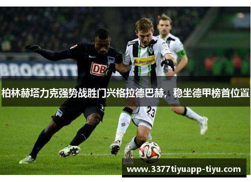 柏林赫塔力克强势战胜门兴格拉德巴赫，稳坐德甲榜首位置
