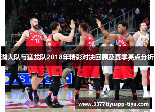 湖人队与猛龙队2018年精彩对决回顾及赛季亮点分析